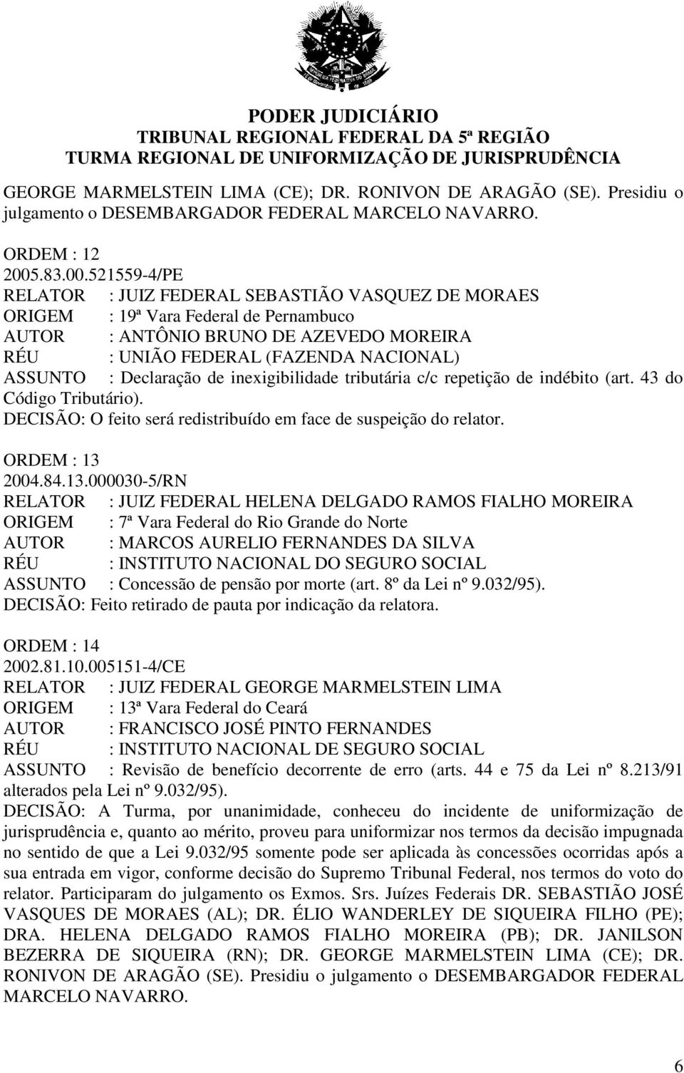 521559-4/PE RELATOR : JUIZ FEDERAL SEBASTIÃO VASQUEZ DE MORAES ORIGEM : 19ª Vara Federal de Pernambuco AUTOR : ANTÔNIO BRUNO DE AZEVEDO MOREIRA RÉU : UNIÃO FEDERAL (FAZENDA NACIONAL) ASSUNTO :