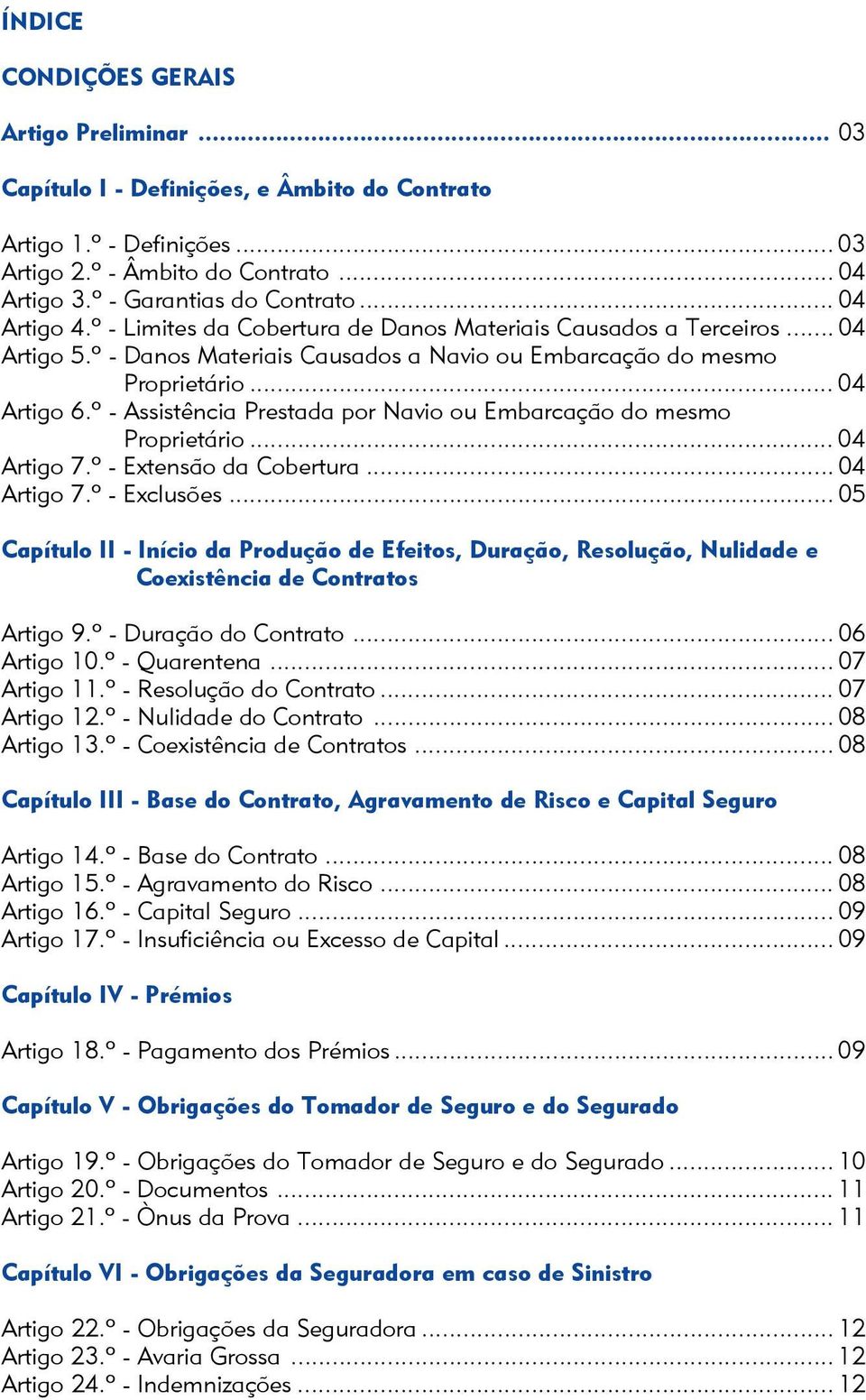 º - Assistência Prestada por Navio ou Embarcação do mesmo Proprietário... 04 Artigo 7.º - Extensão da Cobertura... 04 Artigo 7.º - Exclusões.