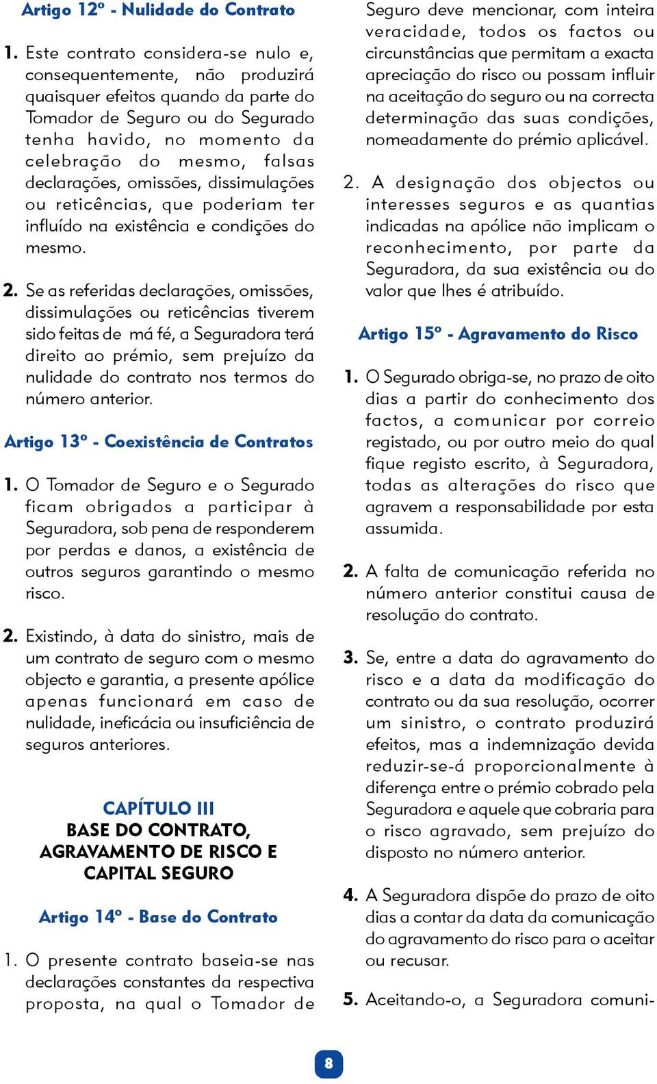 declarações, omissões, dissimulações ou reticências, que poderiam ter influído na existência e condições do mesmo. 2.