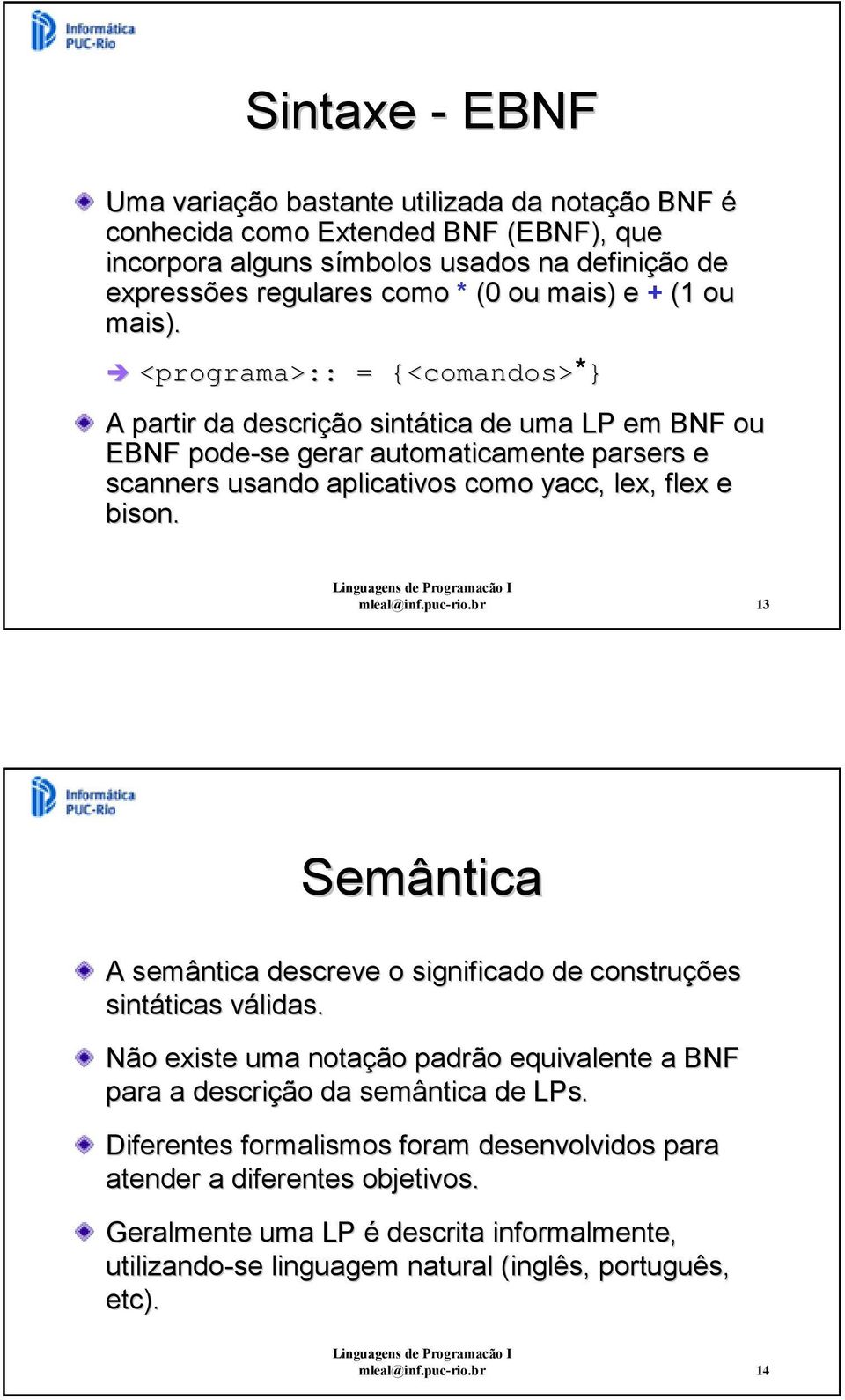 mleal@inf.puc-rio.br 3 Semântica A semântica descreve o significado de construções sintáticas válidas. Não existe uma notação padrão equivalente a BNF para a descrição da semântica de LPs.