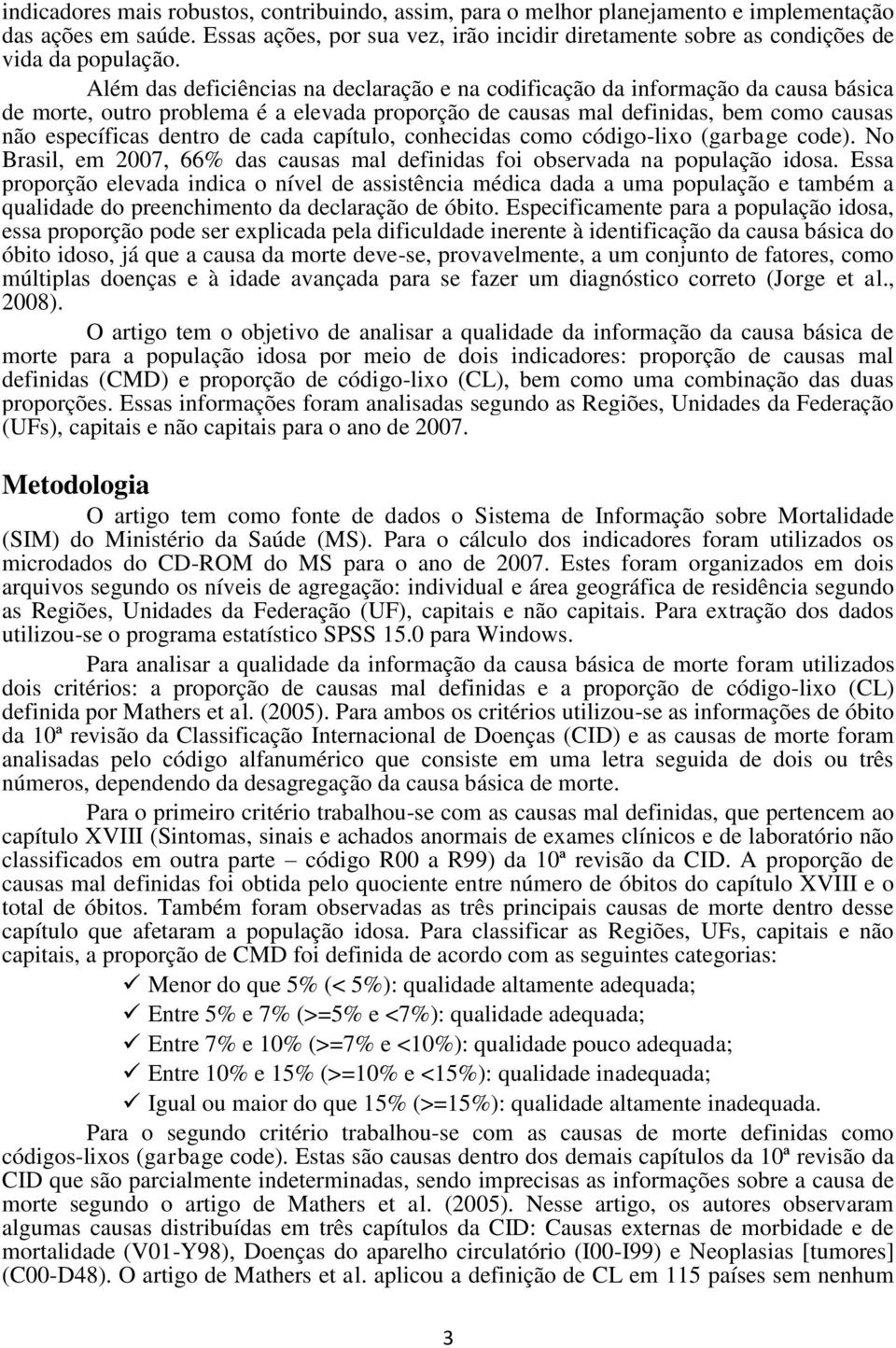 Além das deficiências na declaração e na codificação da informação da causa básica de morte, outro problema é a elevada proporção de causas mal definidas, bem como causas não específicas dentro de