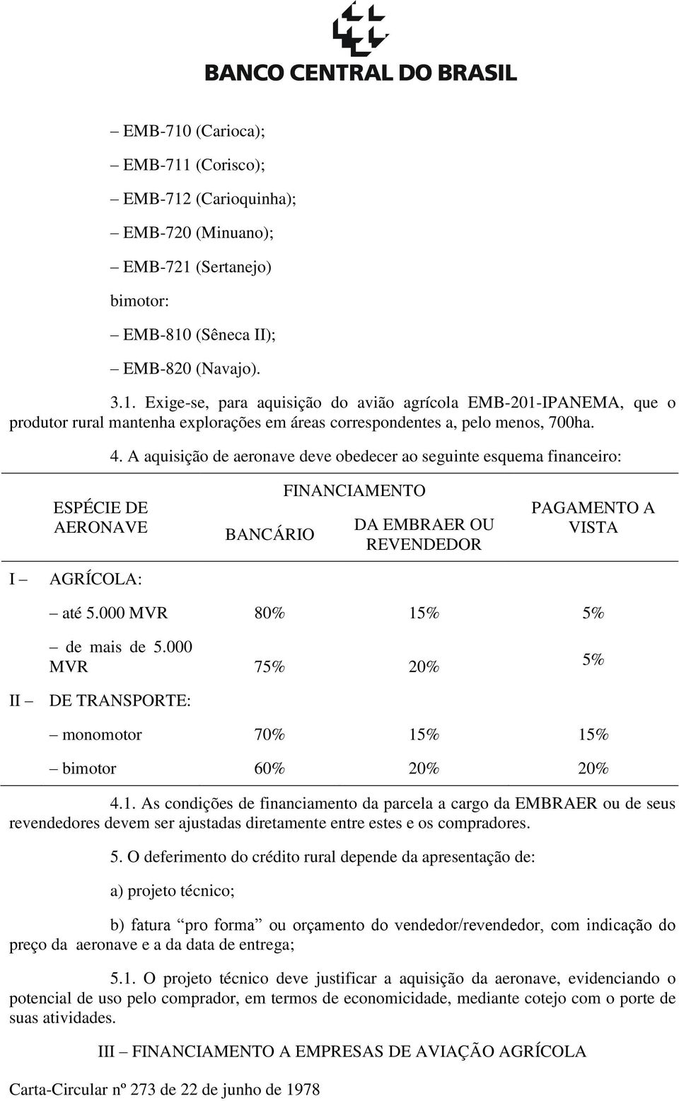 000 MVR 80% 15% 5% de mais de 5.000 MVR 75% 20% 5% II DE TRANSPORTE: monomotor 70% 15% 15% bimotor 60% 20% 20% 4.1. As condições de financiamento da parcela a cargo da EMBRAER ou de seus revendedores devem ser ajustadas diretamente entre estes e os compradores.