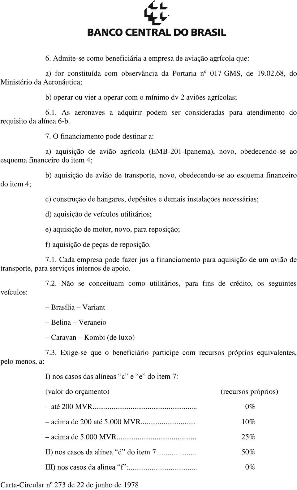 O financiamento pode destinar a: a) aquisição de avião agrícola (EMB-201-Ipanema), novo, obedecendo-se ao esquema financeiro do item 4; do item 4; b) aquisição de avião de transporte, novo,