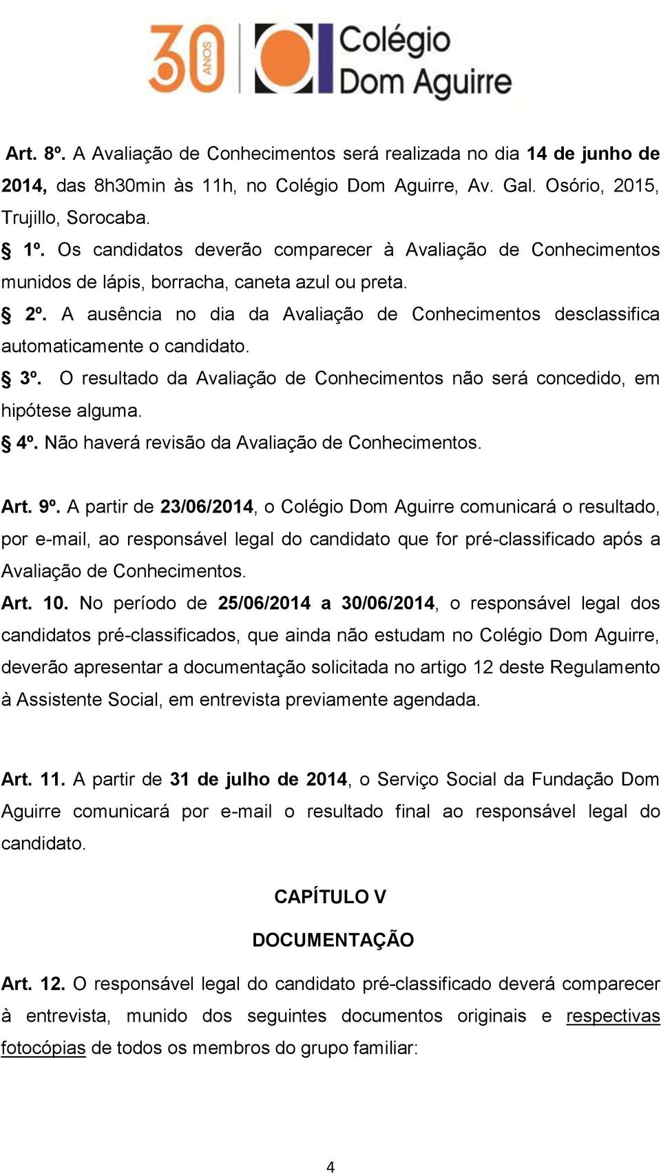 A ausência no dia da Avaliação de Conhecimentos desclassifica automaticamente o candidato. 3º. O resultado da Avaliação de Conhecimentos não será concedido, em hipótese alguma. 4º.