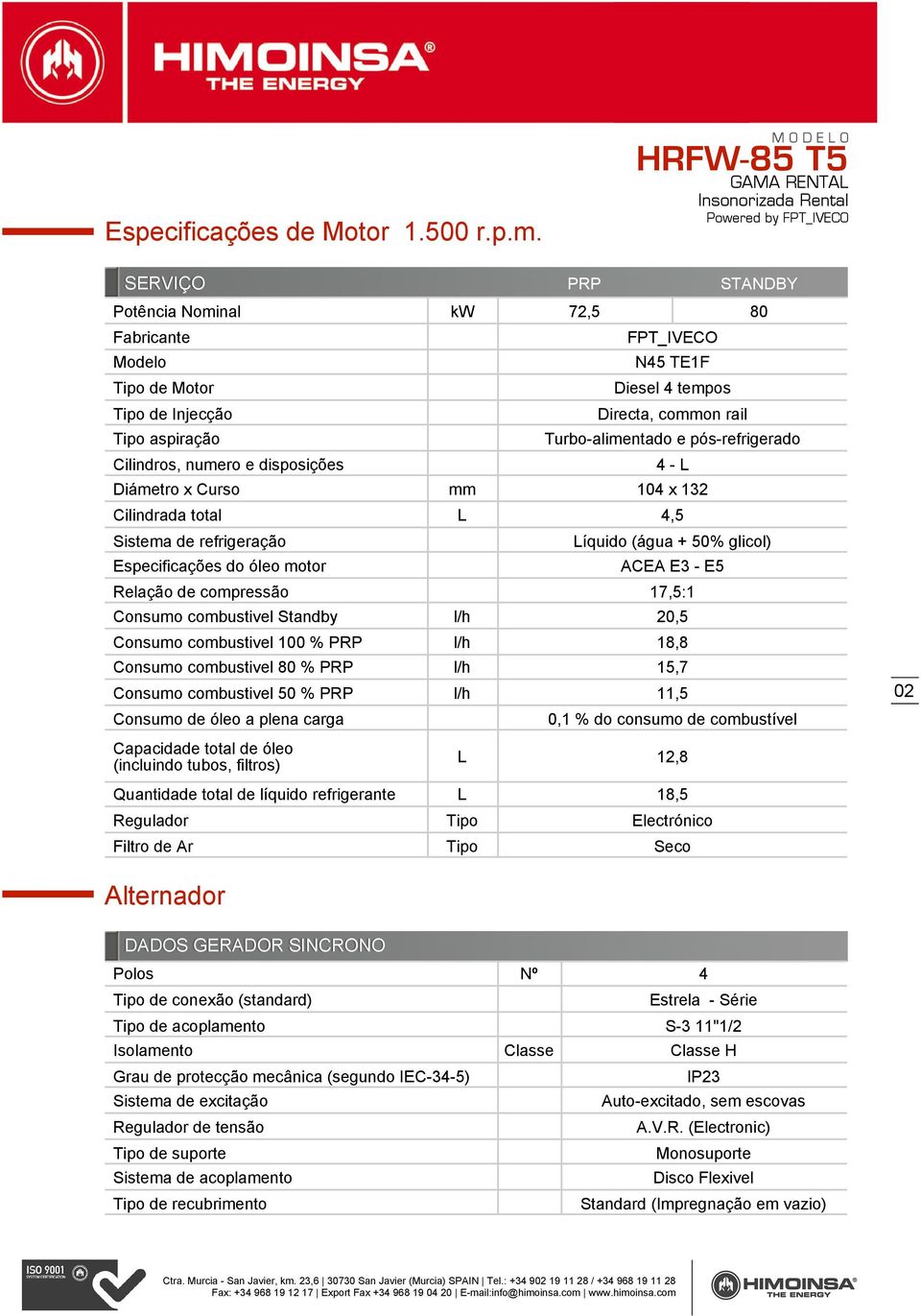 Turbo-alimentado e pós-refrigerado 4 - L Diámetro x Curso mm 104 x 132 Cilindrada total L 4,5 Sistema de refrigeração Especificações do óleo motor Líquido (água + 50% glicol) ACEA E3 - E5 Relação de