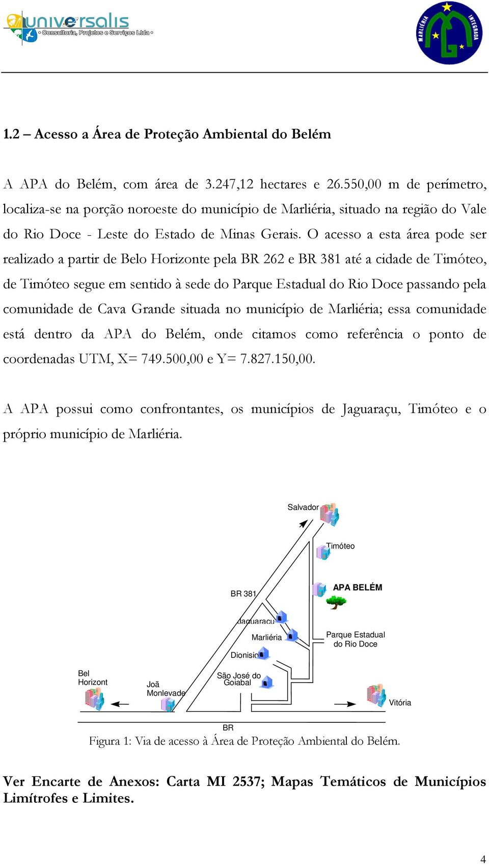 O acesso a esta área pode ser realizado a partir de Belo Horizonte pela BR 262 e BR 381 até a cidade de Timóteo, de Timóteo segue em sentido à sede do Parque Estadual do Rio Doce passando pela