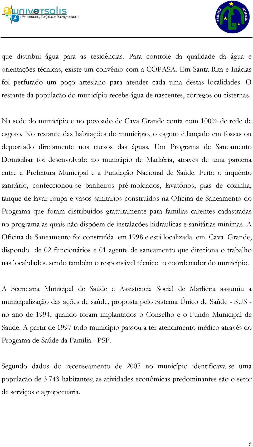 Na sede do município e no povoado de Cava Grande conta com 100% de rede de esgoto. No restante das habitações do município, o esgoto é lançado em fossas ou depositado diretamente nos cursos das águas.