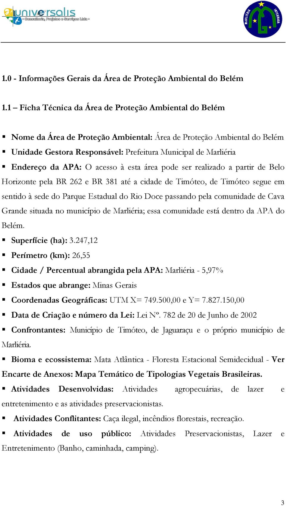 da APA: O acesso à esta área pode ser realizado a partir de Belo Horizonte pela BR 262 e BR 381 até a cidade de Timóteo, de Timóteo segue em sentido à sede do Parque Estadual do Rio Doce passando