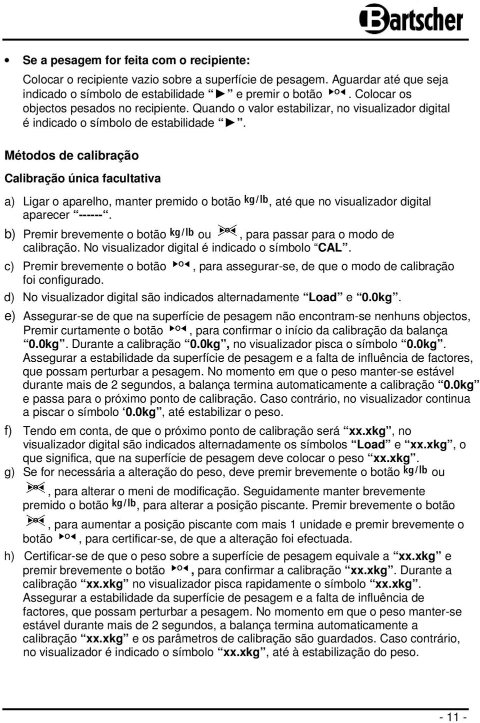 Métodos de calibração Calibração única facultativa a) Ligar o aparelho, manter premido o botão, até que no visualizador digital aparecer ------.