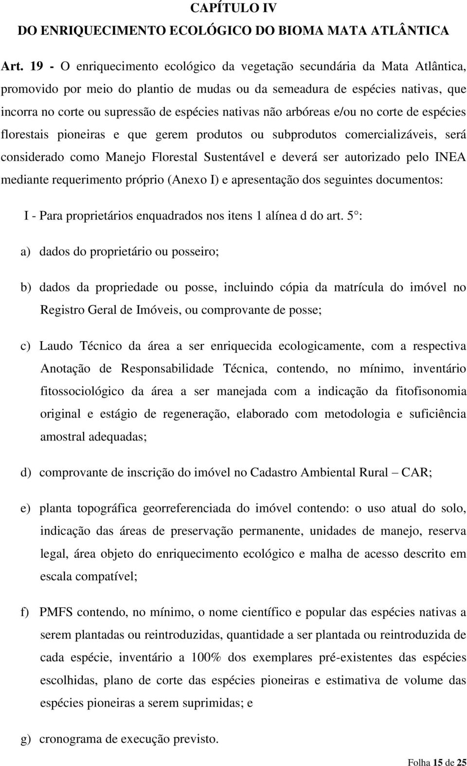 nativas não arbóreas e/ou no corte de espécies florestais pioneiras e que gerem produtos ou subprodutos comercializáveis, será considerado como Manejo Florestal Sustentável e deverá ser autorizado