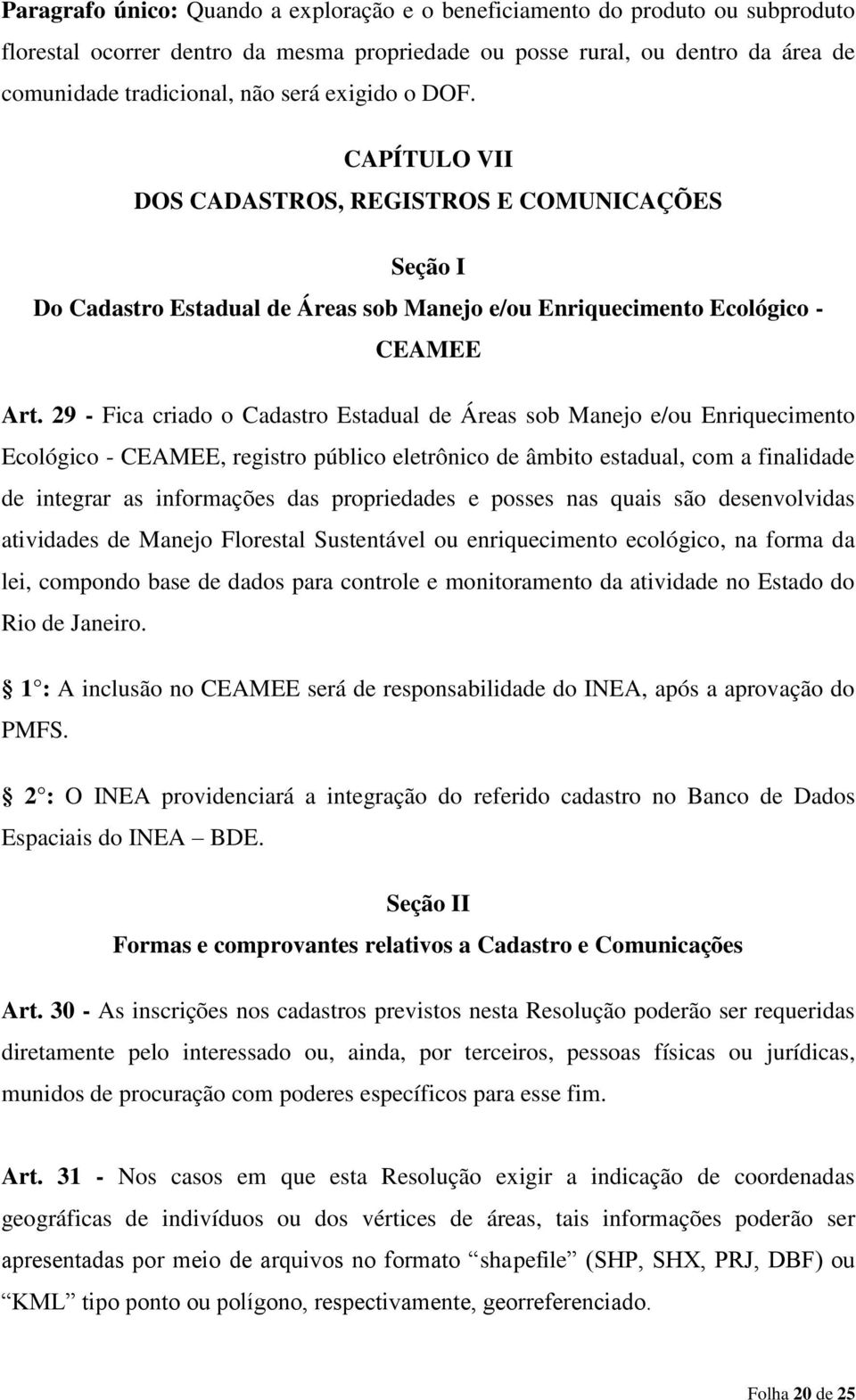 29 - Fica criado o Cadastro Estadual de Áreas sob Manejo e/ou Enriquecimento Ecológico - CEAMEE, registro público eletrônico de âmbito estadual, com a finalidade de integrar as informações das