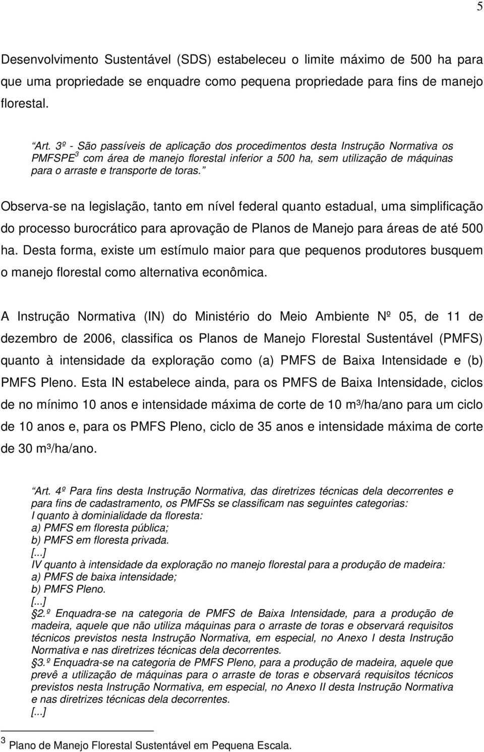 Observa-se na legislação, tanto em nível federal quanto estadual, uma simplificação do processo burocrático para aprovação de Planos de Manejo para áreas de até 500 ha.