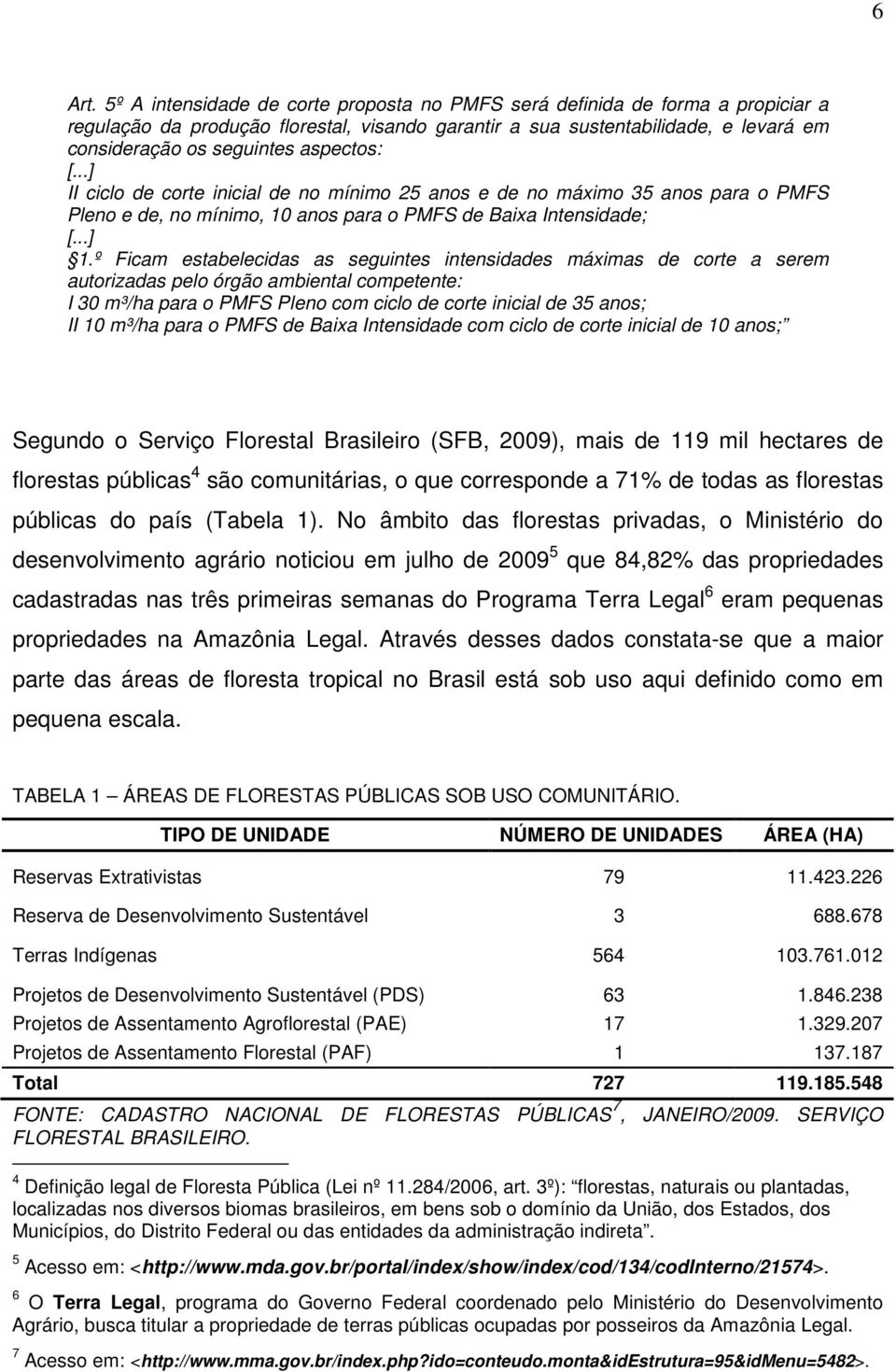 aspectos: [...] II ciclo de corte inicial de no mínimo 25 anos e de no máximo 35 anos para o PMFS Pleno e de, no mínimo, 10 anos para o PMFS de Baixa Intensidade; [...] 1.