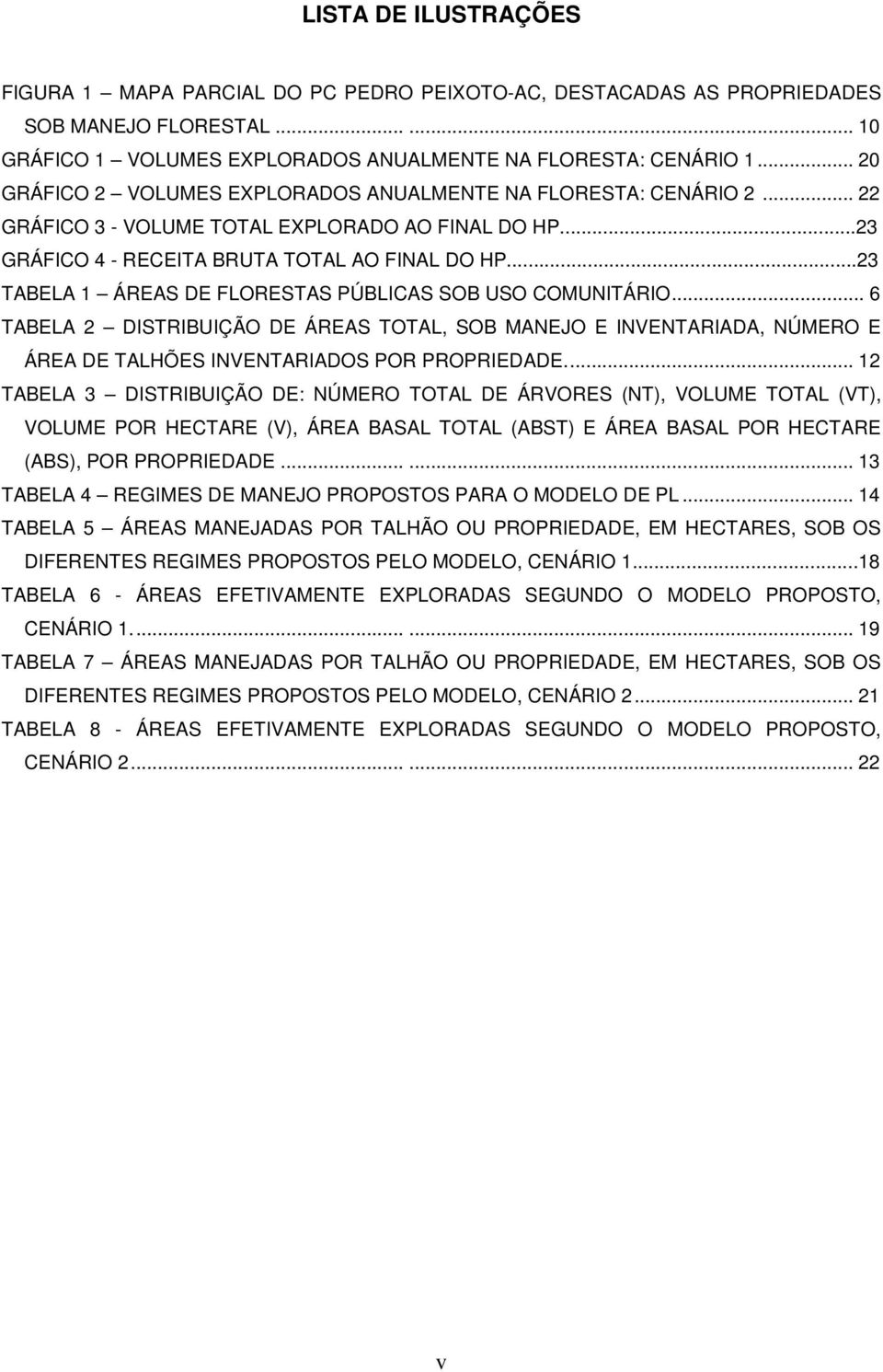 ..23 TABELA 1 ÁREAS DE FLORESTAS PÚBLICAS SOB USO COMUNITÁRIO... 6 TABELA 2 DISTRIBUIÇÃO DE ÁREAS TOTAL, SOB MANEJO E INVENTARIADA, NÚMERO E ÁREA DE TALHÕES INVENTARIADOS POR PROPRIEDADE.