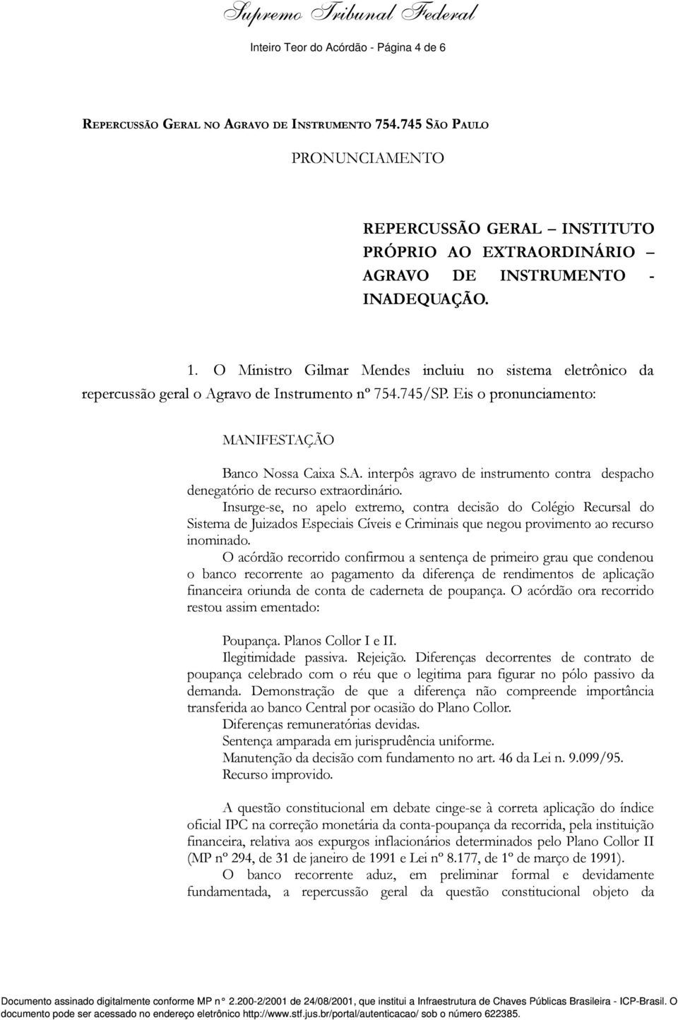 O Ministro Gilmar Mendes incluiu no sistema eletrônico da repercussão geral o Agravo de Instrumento nº 754.745/SP. Eis o pronunciamento: MANIFESTAÇÃO Banco Nossa Caixa S.A. interpôs agravo de instrumento contra despacho denegatório de recurso extraordinário.