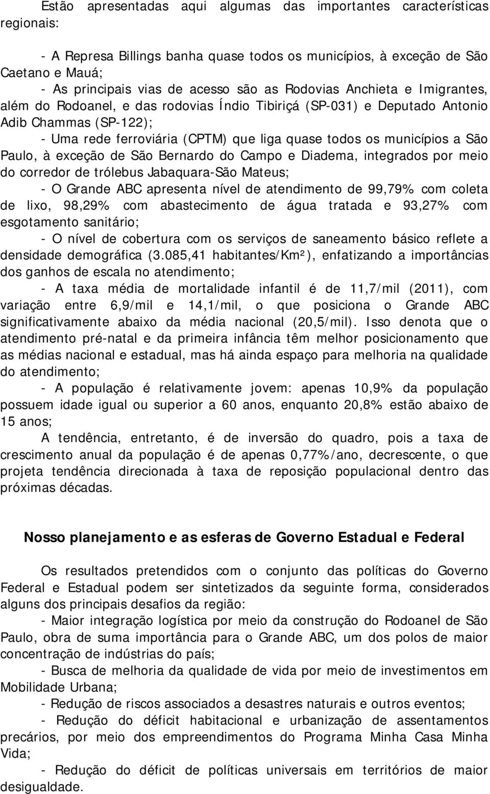 São Paulo, à exceção de São Bernardo do Campo e Diadema, integrados por meio do corredor de trólebus Jabaquara-São Mateus; - O Grande ABC apresenta nível de atendimento de 99,79% com coleta de lixo,