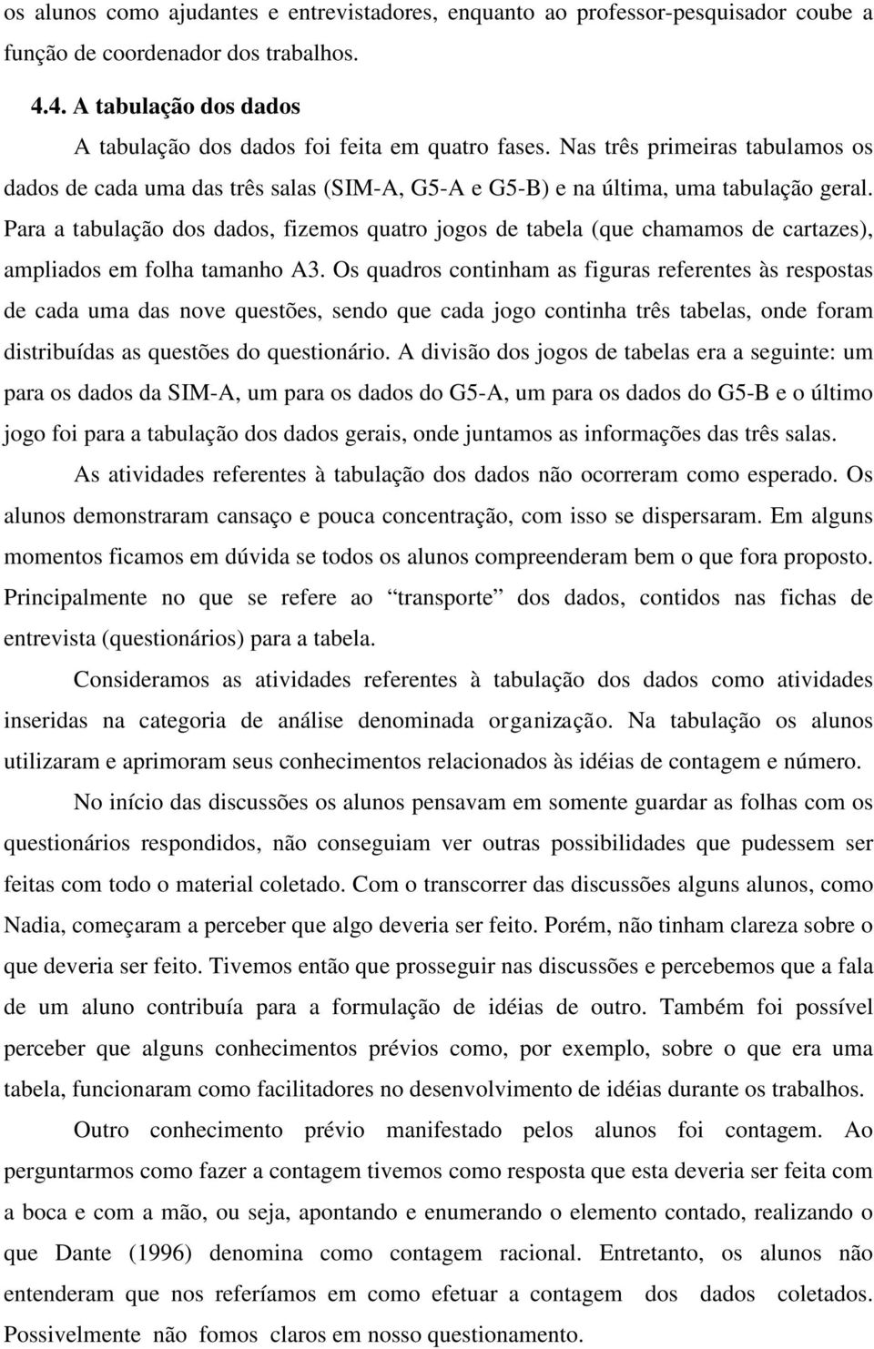 Para a tabulação dos dados, fizemos quatro jogos de tabela (que chamamos de cartazes), ampliados em folha tamanho A3.