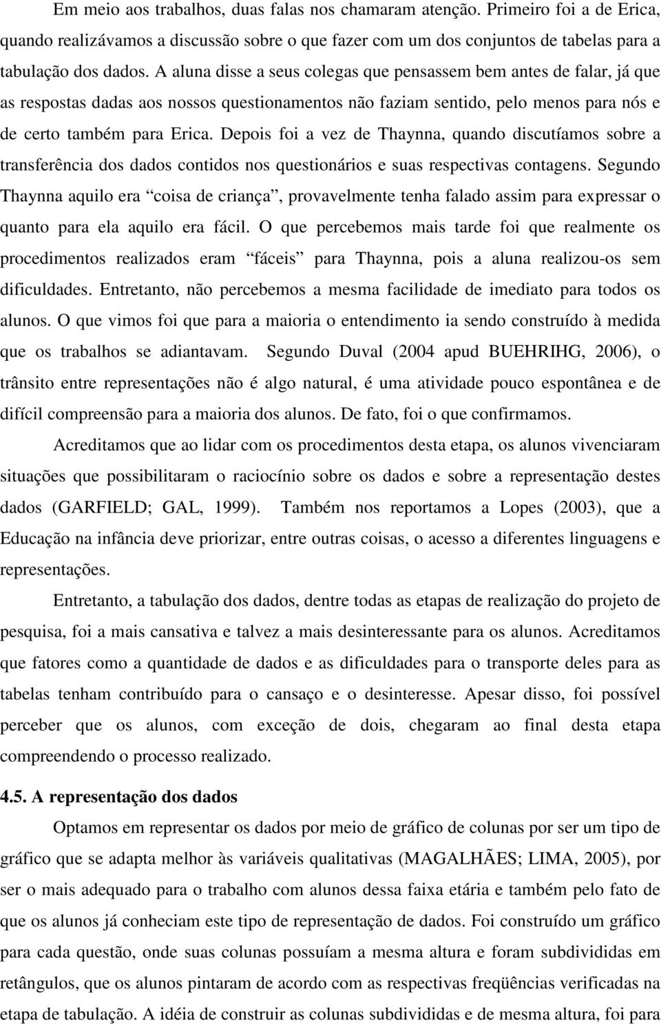 Depois foi a vez de Thaynna, quando discutíamos sobre a transferência dos dados contidos nos questionários e suas respectivas contagens.