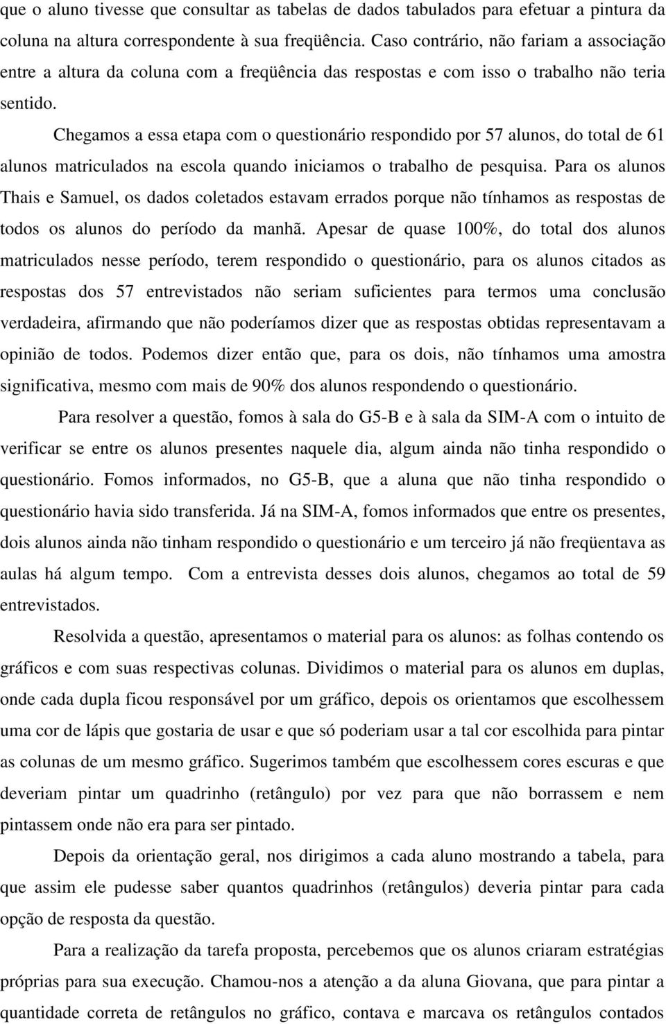 Chegamos a essa etapa com o questionário respondido por 57 alunos, do total de 61 alunos matriculados na escola quando iniciamos o trabalho de pesquisa.