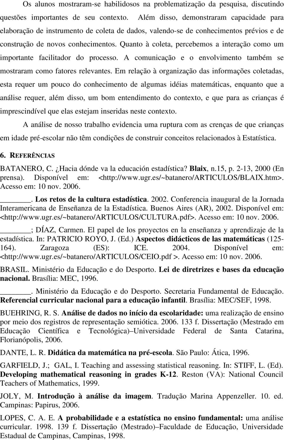 Quanto à coleta, percebemos a interação como um importante facilitador do processo. A comunicação e o envolvimento também se mostraram como fatores relevantes.