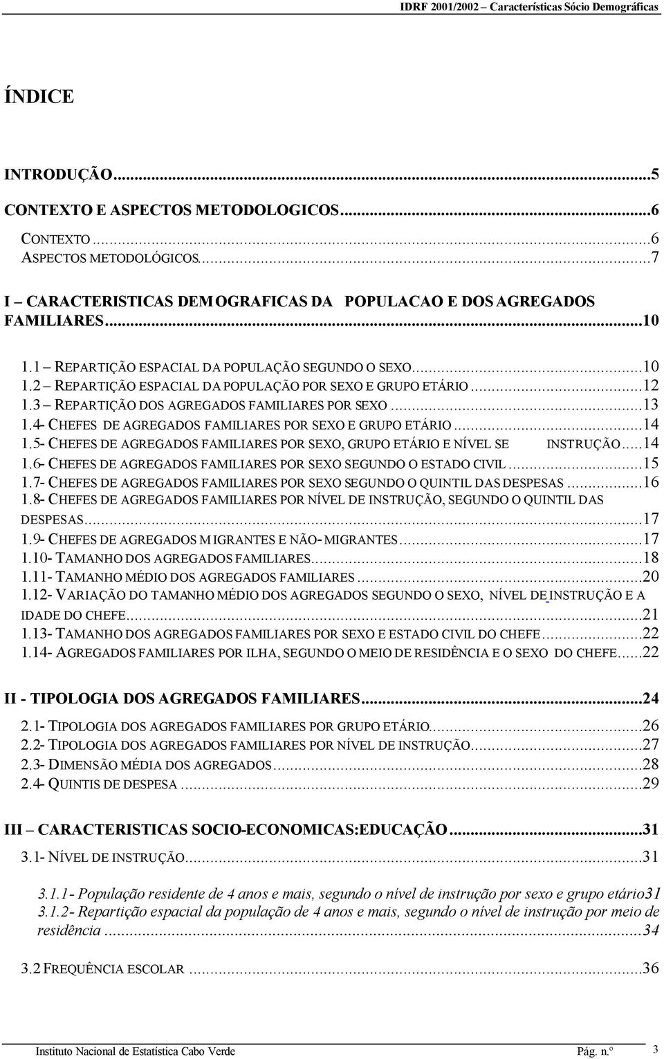 4- CHEFES DE AGREGADOS FAMILIARES POR SEXO E GRUPO ETÁRIO...14 1.5- CHEFES DE AGREGADOS FAMILIARES POR SEXO, GRUPO ETÁRIO E NÍVEL SE INSTRUÇÃO...14 1.6- CHEFES DE AGREGADOS FAMILIARES POR SEXO SEGUNDO O ESTADO CIVIL.