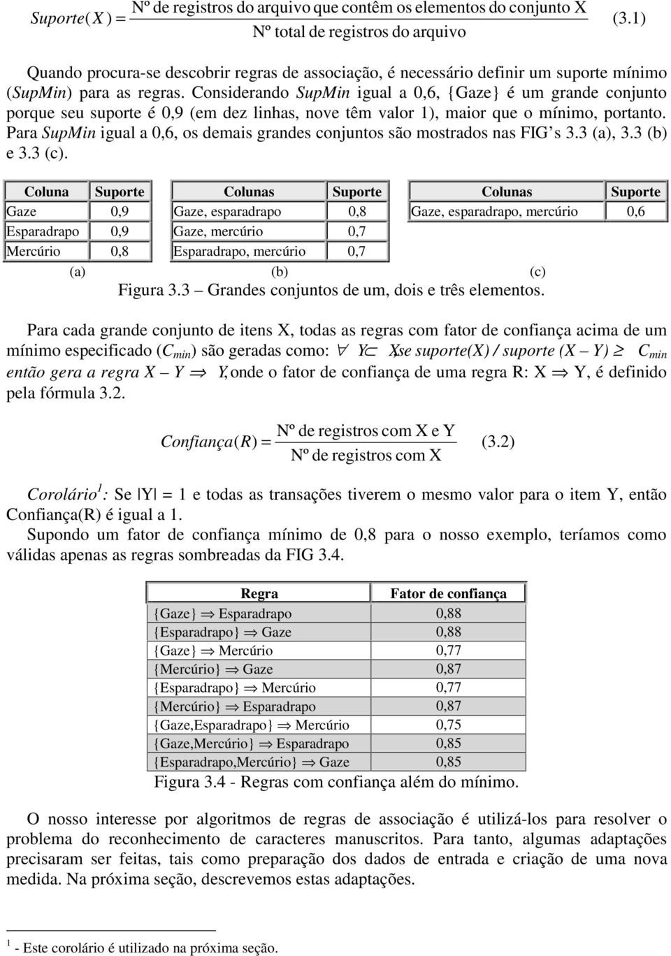 Considerando SupMin igual a 0,6, {Gaze} é um grande conjunto porque seu suporte é 0,9 (em dez linhas, nove têm valor 1), maior que o mínimo, portanto.