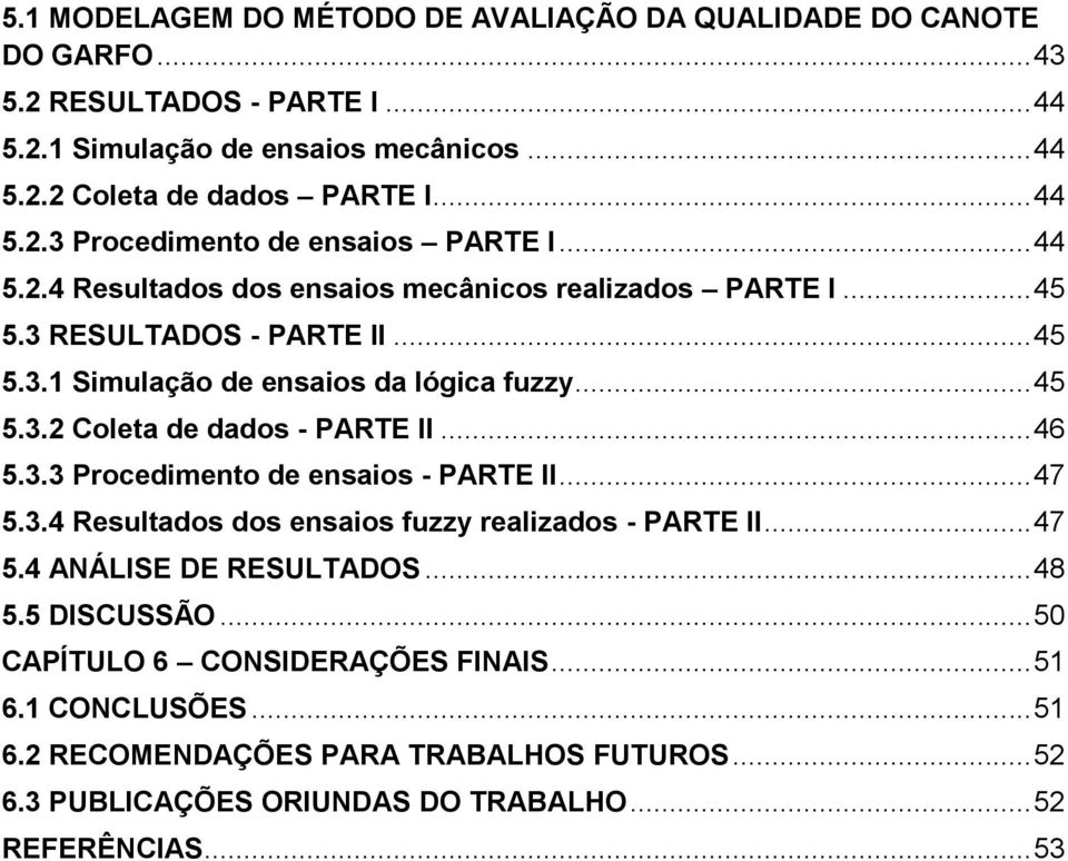 .. 46 5.3.3 Procedimento de ensaios - PARTE II... 47 5.3.4 Resultados dos ensaios fuzzy realizados - PARTE II... 47 5.4 ANÁLISE DE RESULTADOS... 48 5.5 DISCUSSÃO.