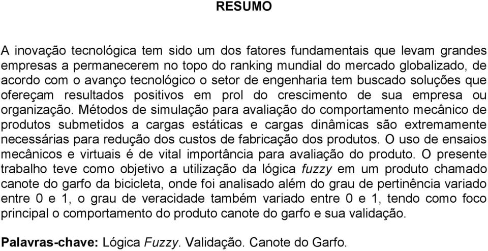 Métodos de simulação para avaliação do comportamento mecânico de produtos submetidos a cargas estáticas e cargas dinâmicas são extremamente necessárias para redução dos custos de fabricação dos