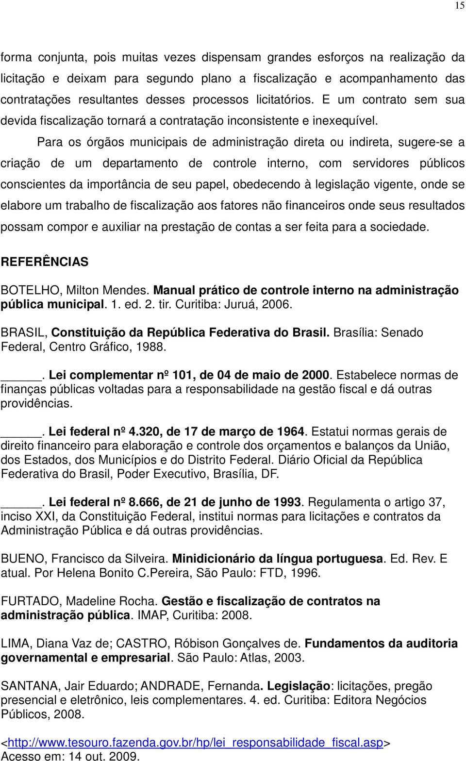 Para os órgãos municipais de administração direta ou indireta, sugere-se a criação de um departamento de controle interno, com servidores públicos conscientes da importância de seu papel, obedecendo