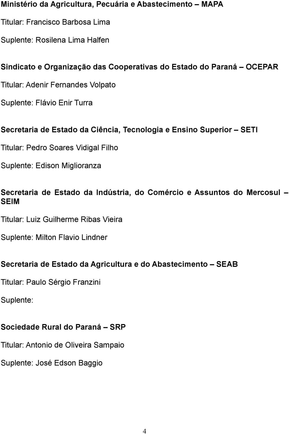 Suplente: Edison Miglioranza Secretaria de Estado da Indústria, do Comércio e Assuntos do Mercosul SEIM Titular: Luiz Guilherme Ribas Vieira Suplente: Milton Flavio Lindner