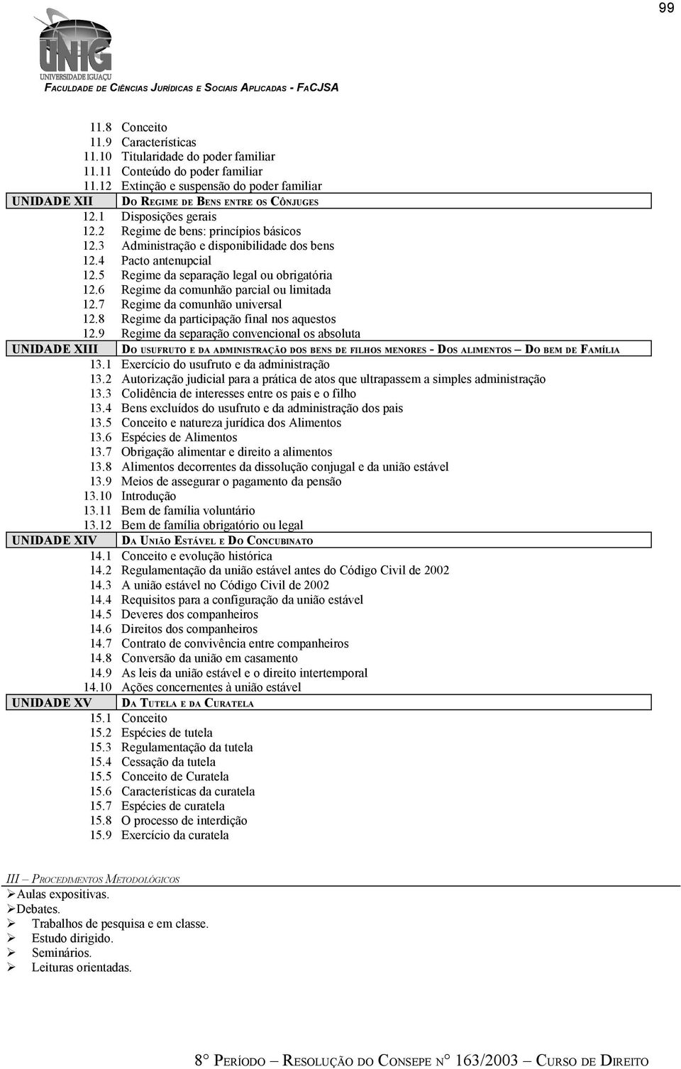 3 Administração e disponibilidade dos bens 12.4 Pacto antenupcial 12.5 Regime da separação legal ou obrigatória 12.6 Regime da comunhão parcial ou limitada 12.7 Regime da comunhão universal 12.