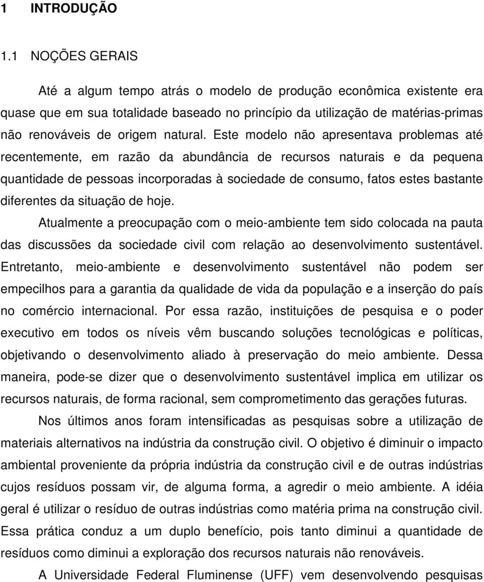 Este modelo não apresentava problemas até recentemente, em razão da abundância de recursos naturais e da pequena quantidade de pessoas incorporadas à sociedade de consumo, fatos estes bastante