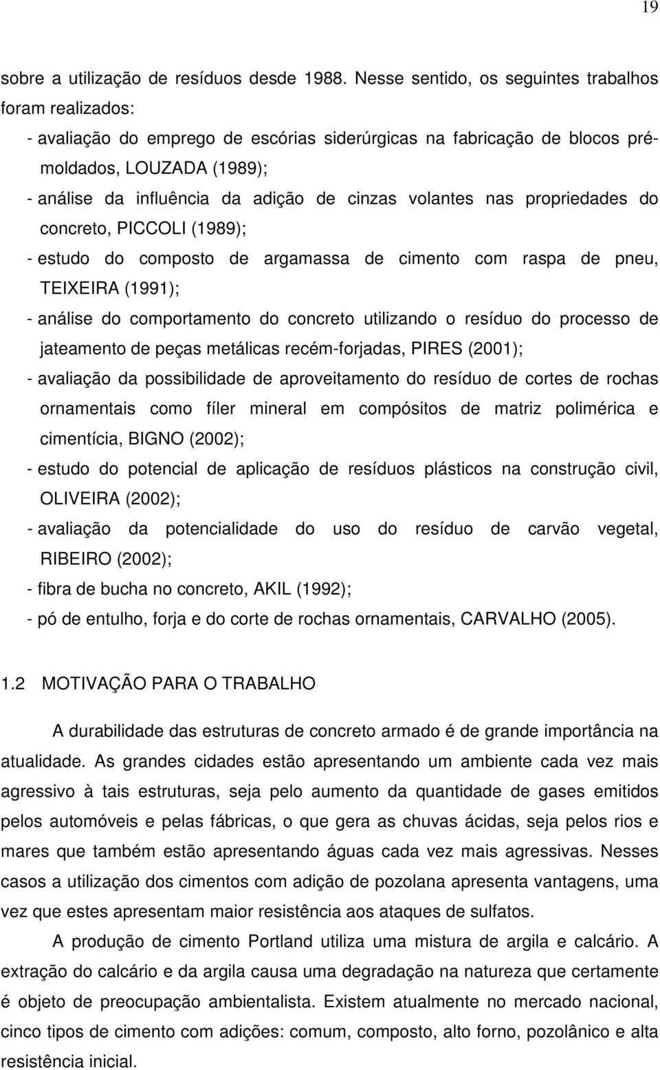 cinzas volantes nas propriedades do concreto, PICCOLI (1989); - estudo do composto de argamassa de cimento com raspa de pneu, TEIXEIRA (1991); - análise do comportamento do concreto utilizando o