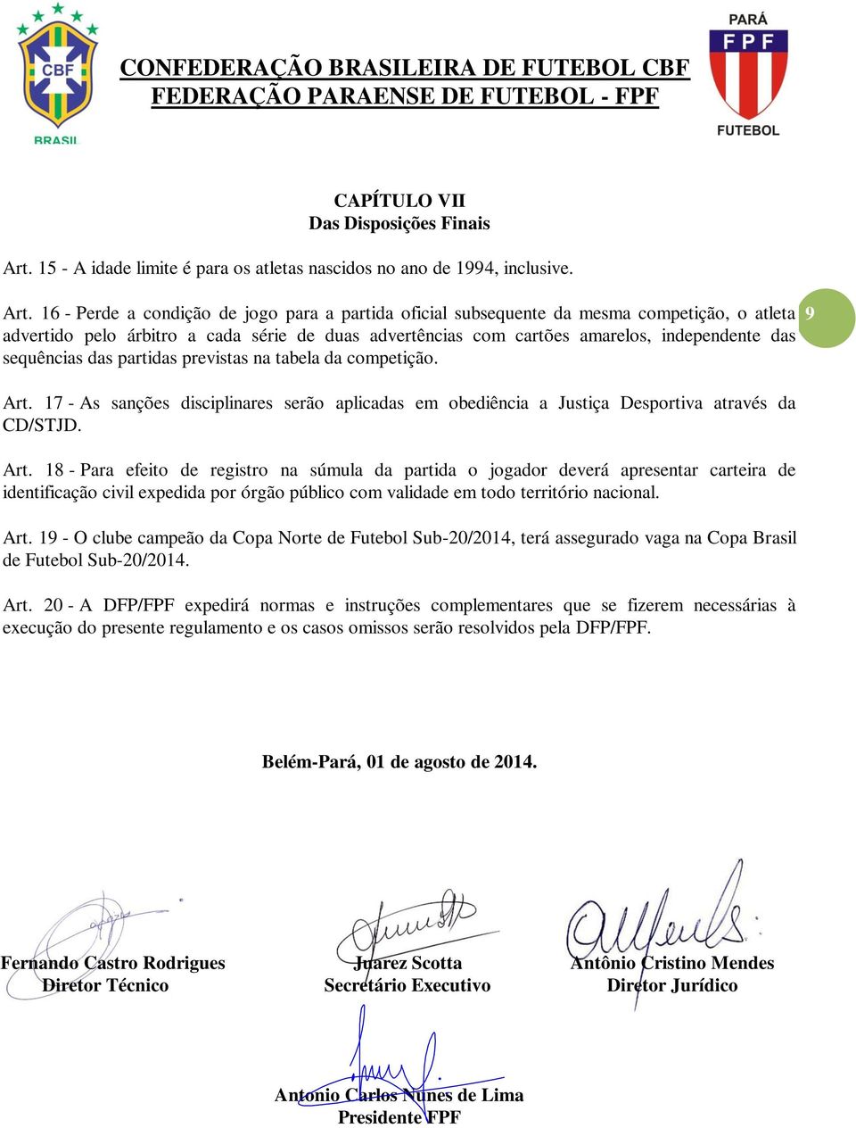 16 - Perde a condição de jogo para a partida oficial subsequente da mesma competição, o atleta advertido pelo árbitro a cada série de duas advertências com cartões amarelos, independente das