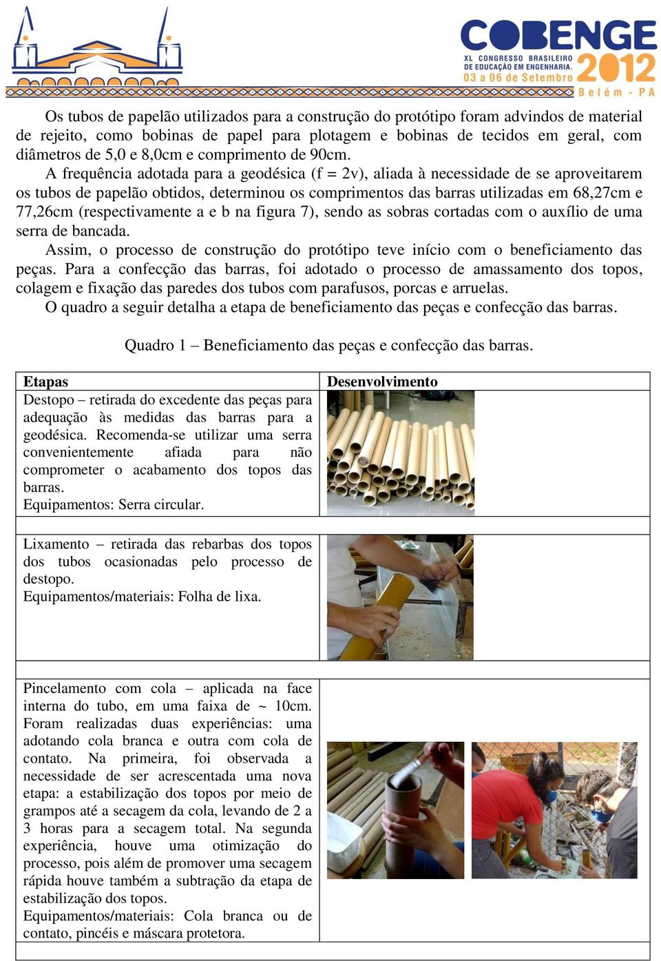 A frequência adotada para a geodésica (f = 2v), aliada à necessidade de se aproveitarem os tubos de papelão obtidos, determinou os comprimentos das barras utilizadas em 68,27cm e 77,26cm