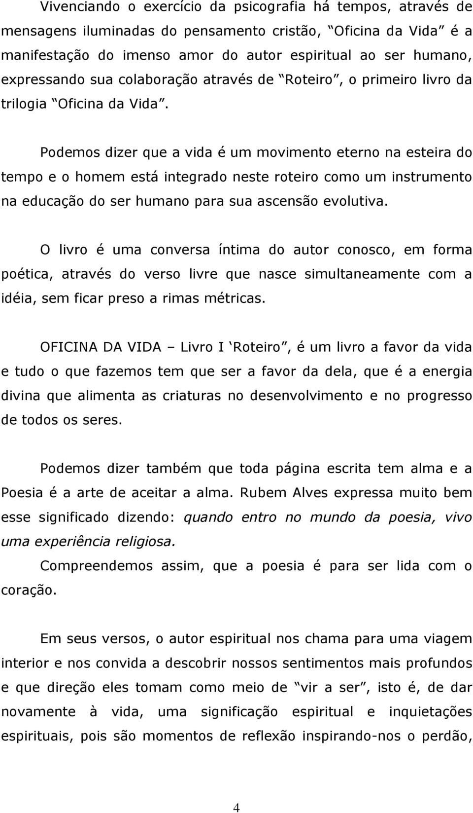 Podemos dizer que a vida é um movimento eterno na esteira do tempo e o homem está integrado neste roteiro como um instrumento na educação do ser humano para sua ascensão evolutiva.