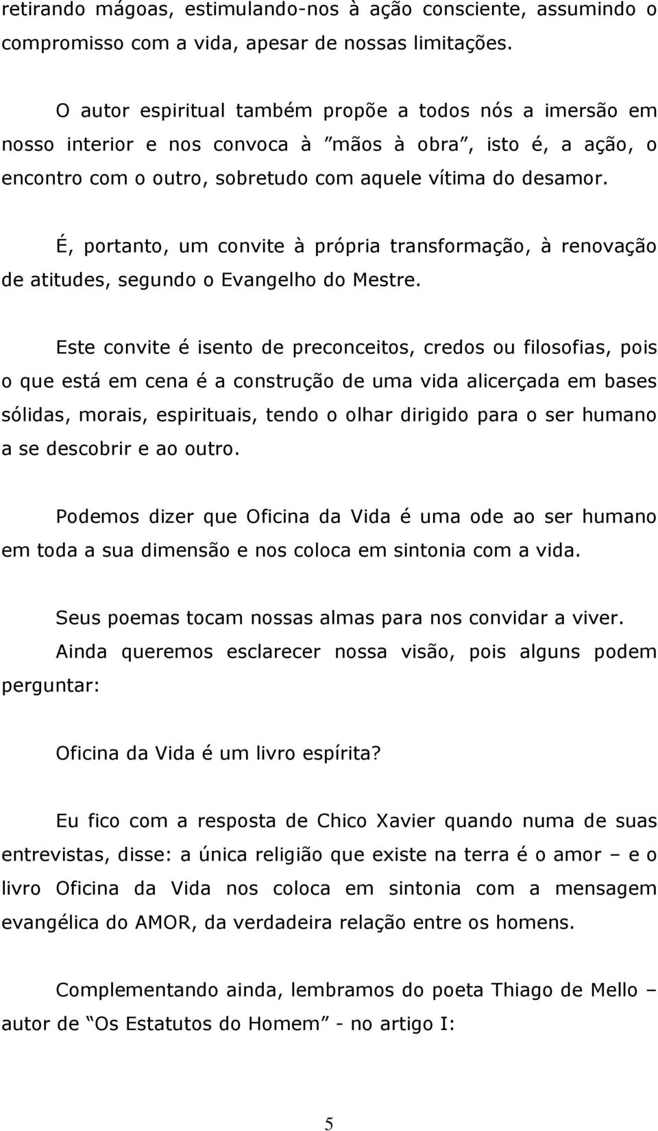 É, portanto, um convite à própria transformação, à renovação de atitudes, segundo o Evangelho do Mestre.