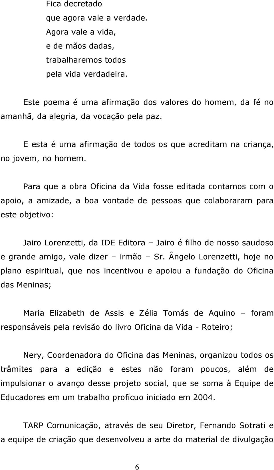 Para que a obra Oficina da Vida fosse editada contamos com o apoio, a amizade, a boa vontade de pessoas que colaboraram para este objetivo: Jairo Lorenzetti, da IDE Editora Jairo é filho de nosso