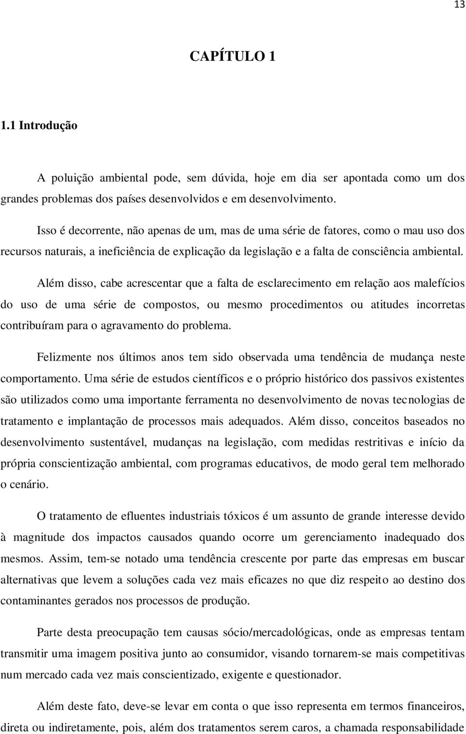 Além disso, cabe acrescentar que a falta de esclarecimento em relação aos malefícios do uso de uma série de compostos, ou mesmo procedimentos ou atitudes incorretas contribuíram para o agravamento do