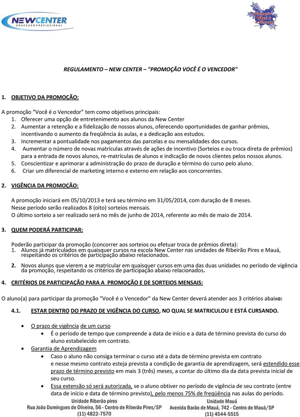 Aumentar a retenção e a fidelização de nossos alunos, oferecendo oportunidades de ganhar prêmios, incentivando o aumento da freqüência ás aulas, e a dedicação aos estudos. 3.