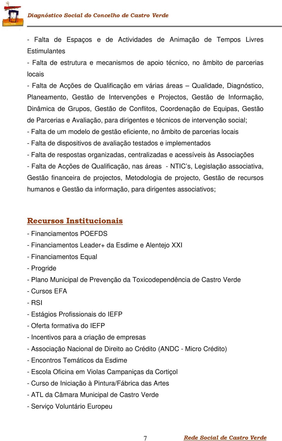 Avaliação, para dirigentes e técnicos de intervenção social; - Falta de um modelo de gestão eficiente, no âmbito de parcerias locais - Falta de dispositivos de avaliação testados e implementados -