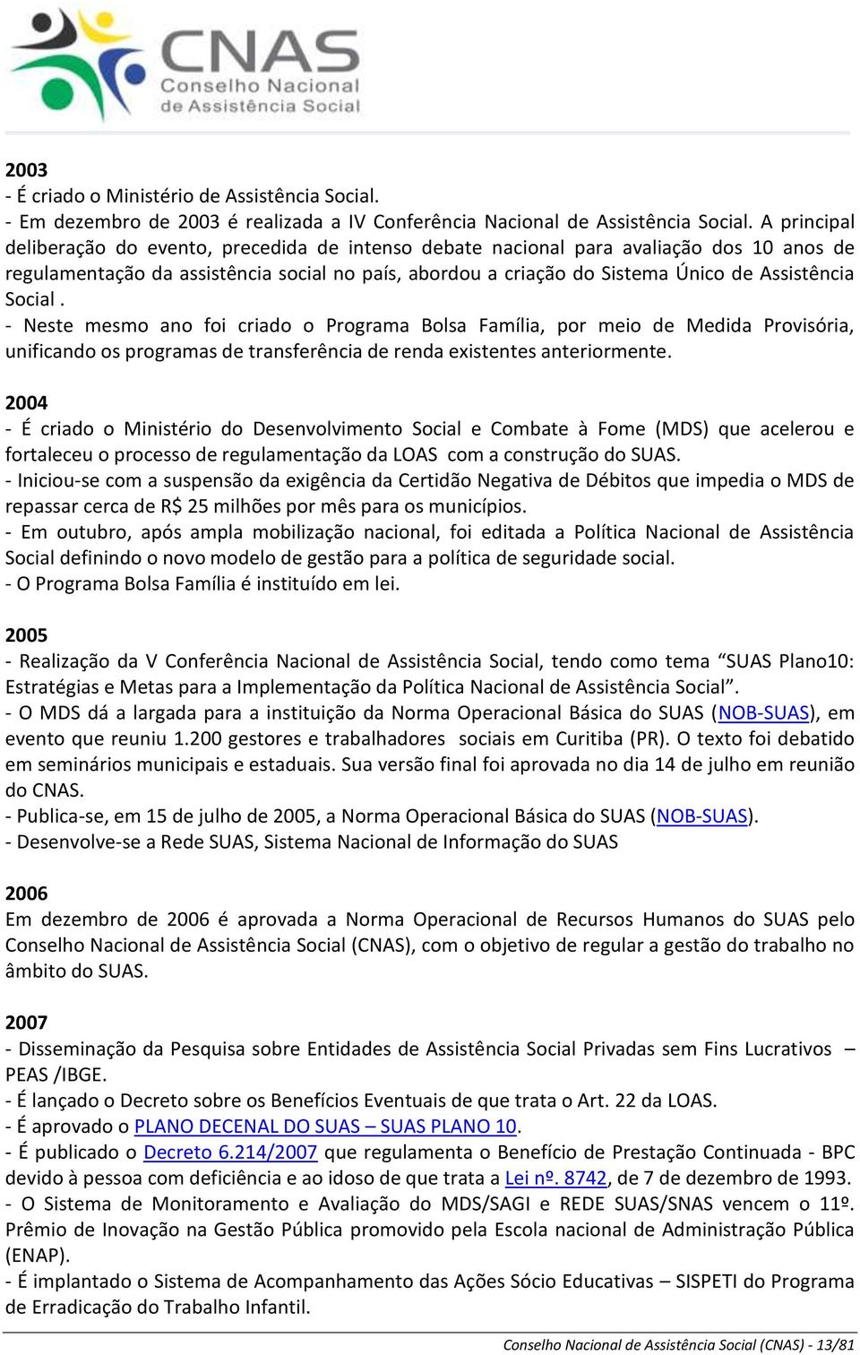 Social. - Neste mesmo ano foi criado o Programa Bolsa Família, por meio de Medida Provisória, unificando os programas de transferência de renda existentes anteriormente.