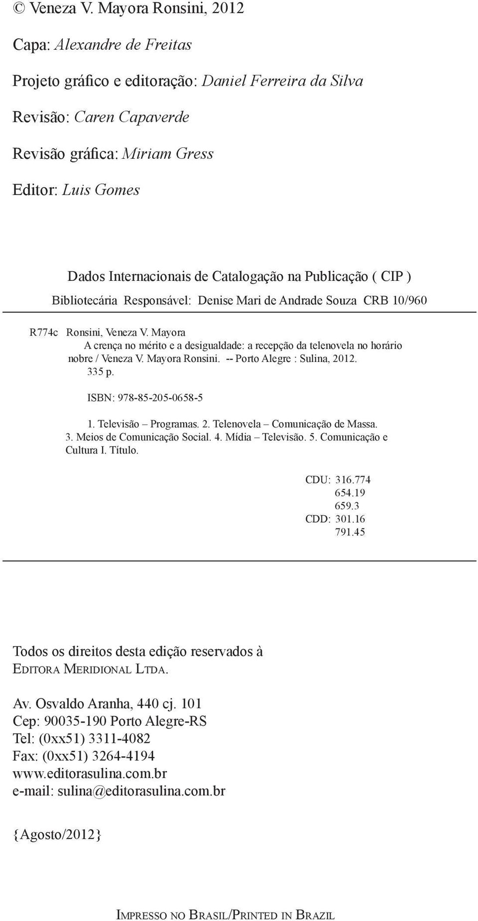 de Catalogação na Publicação ( CIP ) Bibliotecária Responsável: Denise Mari de Andrade Souza CRB 10/960 R774c Ronsini,  Mayora A crença no mérito e a desigualdade: a recepção da telenovela no horário