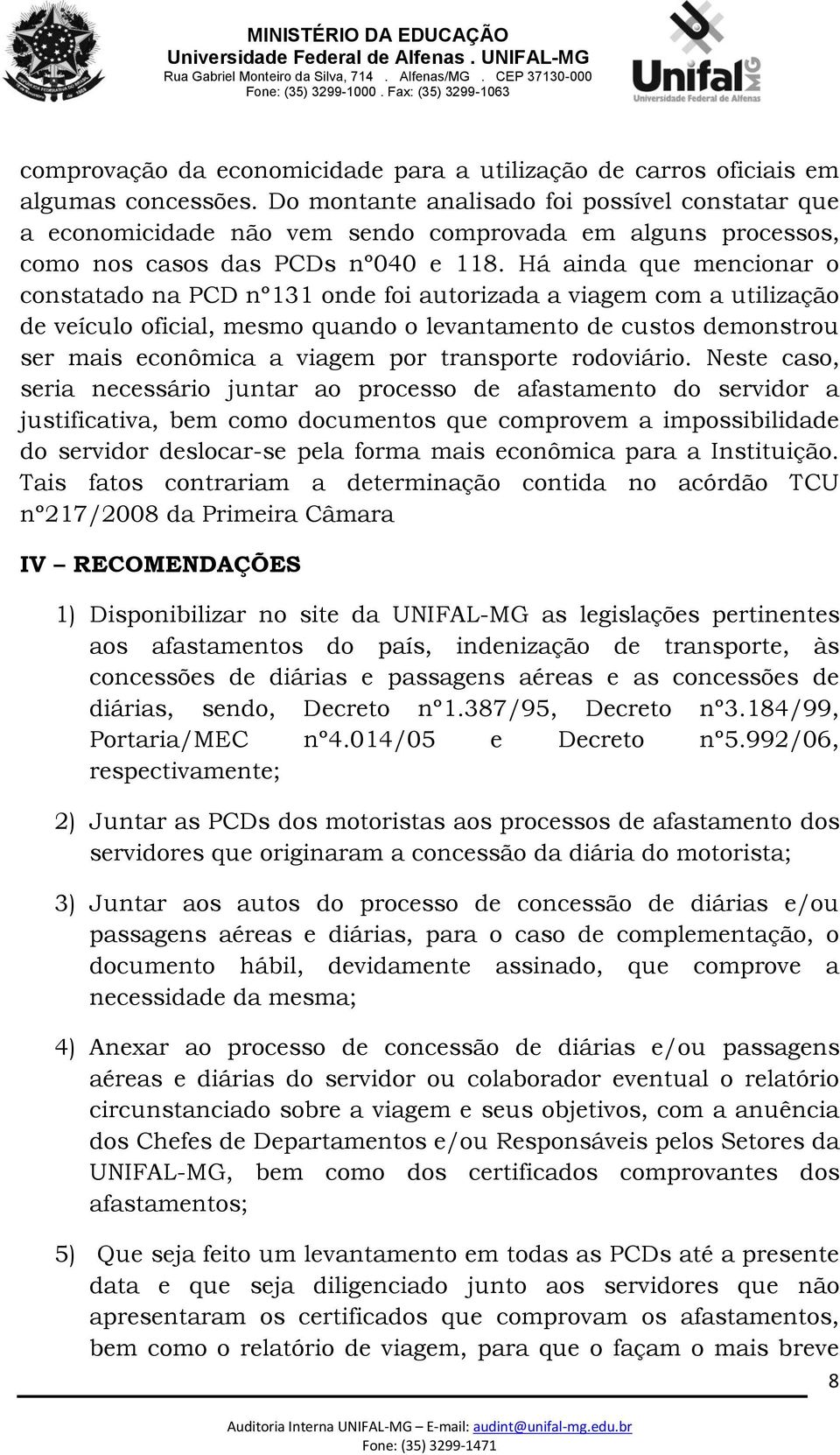 Há ainda que mencionar o constatado na PCD nº131 onde foi autorizada a viagem com a utilização de veículo oficial, mesmo quando o levantamento de custos demonstrou ser mais econômica a viagem por