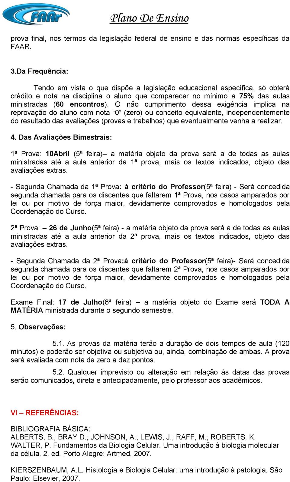 O não cumprimento dessa exigência implica na reprovação do aluno com nota 0 (zero) ou conceito equivalente, independentemente do resultado das avaliações (provas e trabalhos) que eventualmente venha