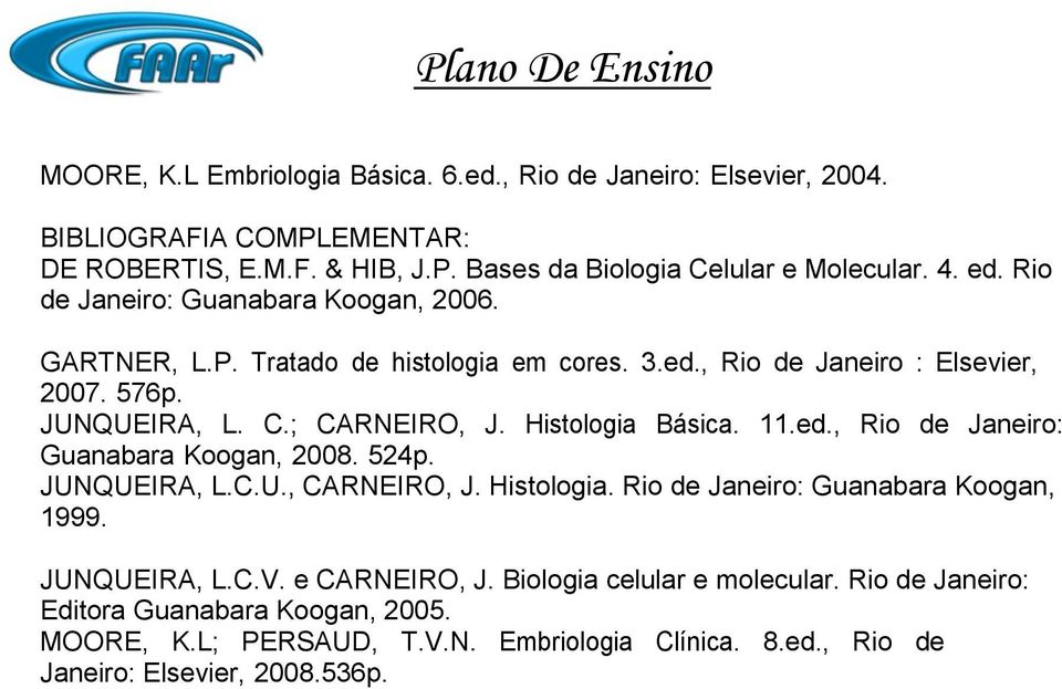 Histologia Básica. 11.ed., Rio de Janeiro: Guanabara Koogan, 2008. 524p. JUNQUEIRA, L.C.U., CARNEIRO, J. Histologia. Rio de Janeiro: Guanabara Koogan, 1999. JUNQUEIRA, L.C.V.