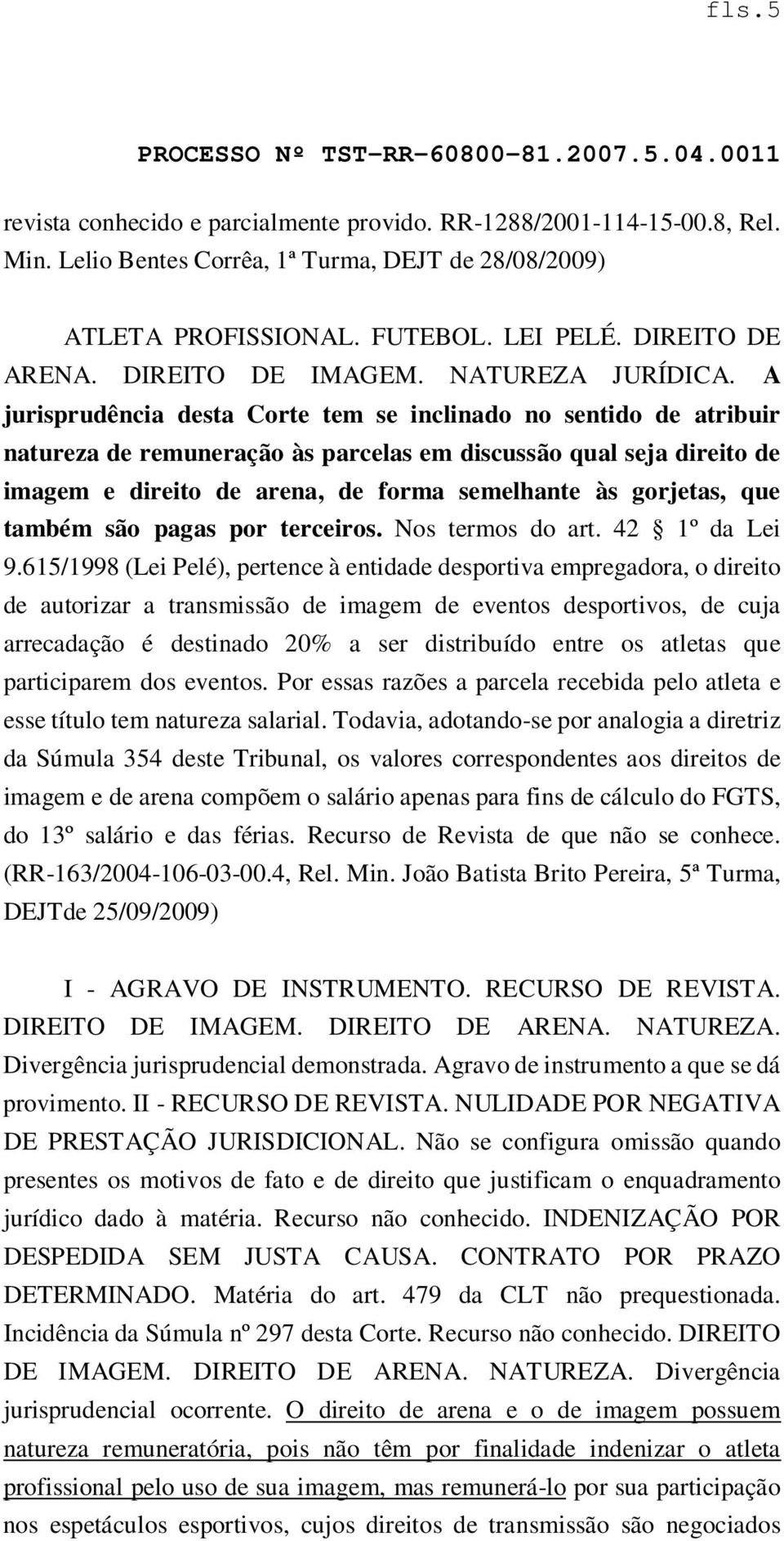 A jurisprudência desta Corte tem se inclinado no sentido de atribuir natureza de remuneração às parcelas em discussão qual seja direito de imagem e direito de arena, de forma semelhante às gorjetas,