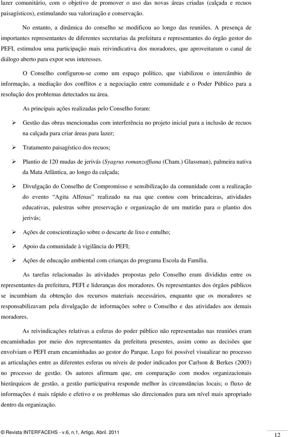 A presença de importantes representantes de diferentes secretarias da prefeitura e representantes do órgão gestor do PEFI, estimulou uma participação mais reivindicativa dos moradores, que