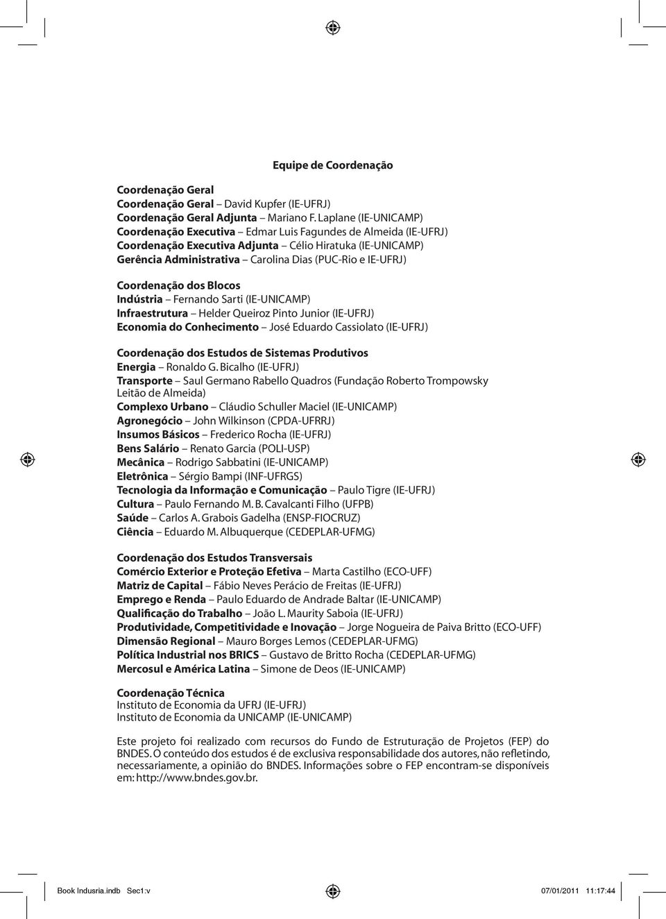 Blocos Indústri Fernndo Srti (IE-UNICAMP) Infrestrutur Helder Queiroz Pinto Junior (IE-UFRJ) Economi do Conhecimento José Edurdo Cssiolto (IE-UFRJ) Coordenção dos Estudos de Sistems Produtivos Energi