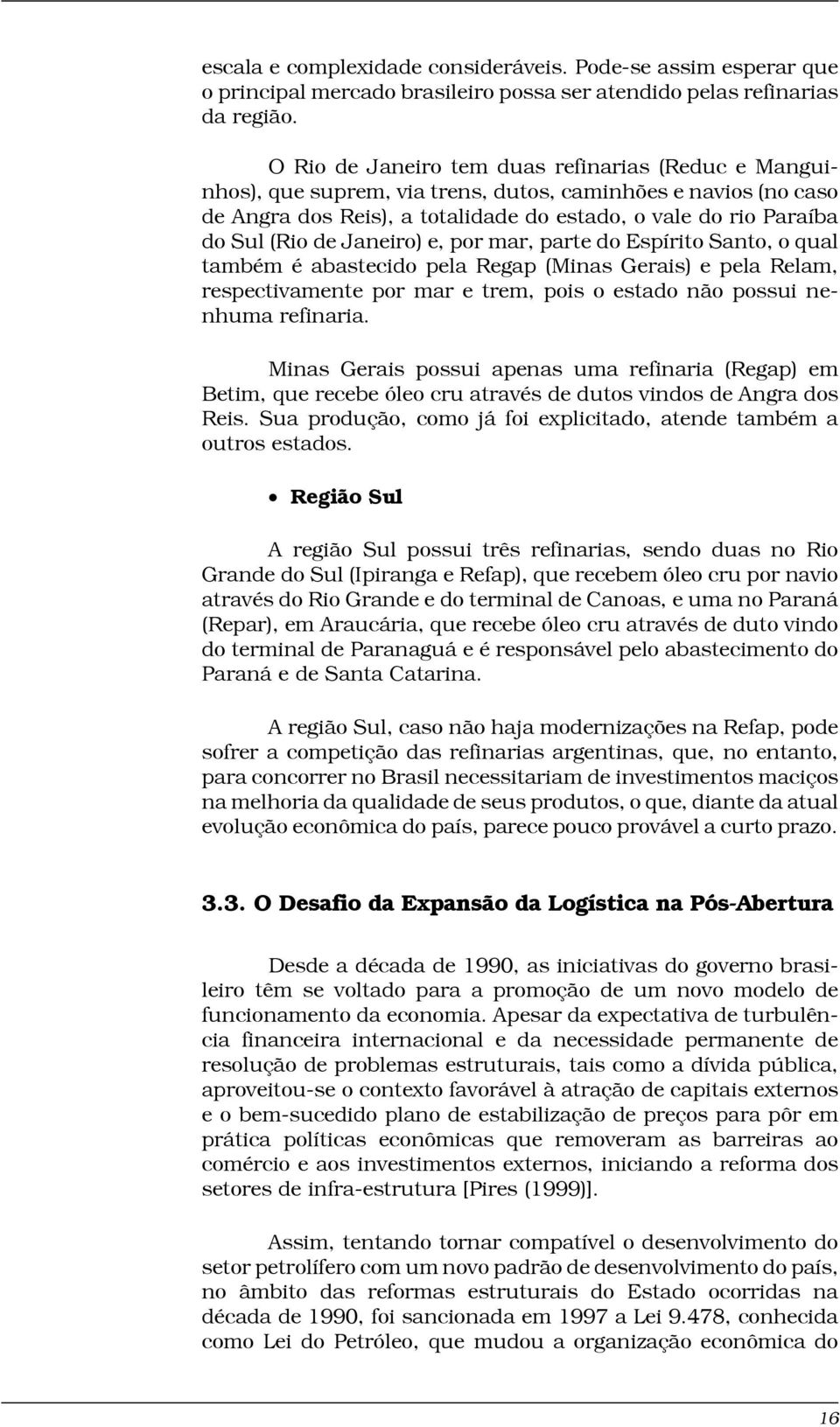 Janeiro) e, por mar, parte do Espírito Santo, o qual também é abastecido pela Regap (Minas Gerais) e pela Relam, respectivamente por mar e trem, pois o estado não possui nenhuma refinaria.